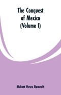 The Conquest Of Mexico (Volume I)