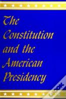 The Constitution And The American Presidency