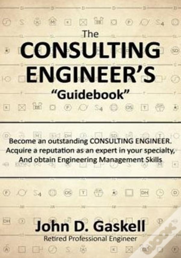 The Consulting Engineer'S "Guidebook": Become An Outstanding Consulting Engineer. Acquire A Reputation As An Expert In Your Specialty,  And Obtain Eng