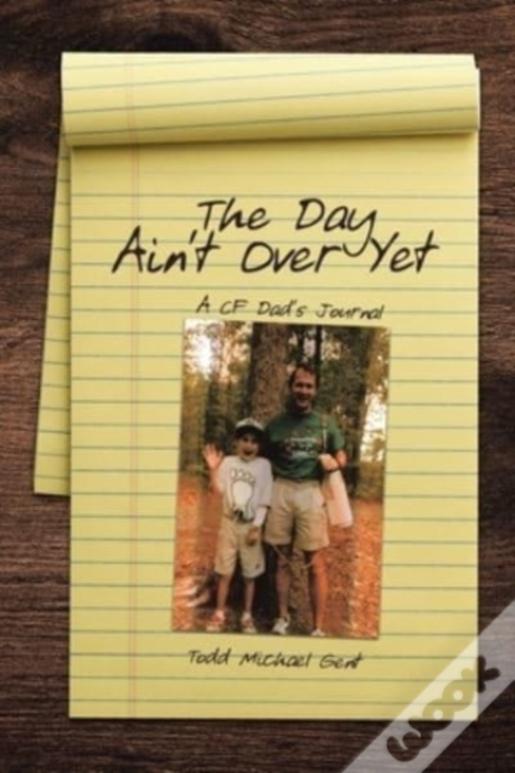The Day Ain'T Over Yet: A Cf Dad'S Journal