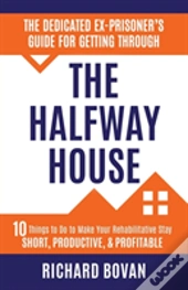 The Dedicated Ex-Prisoner'S Guide For Getting Through The Halfway House