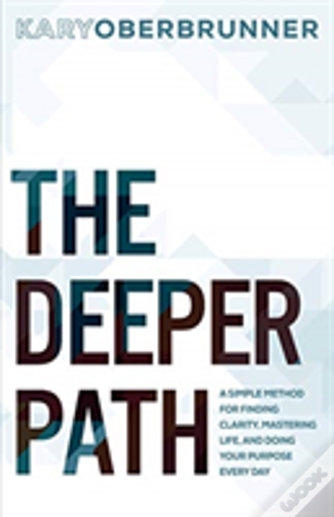 The Deeper Path: A Simple Method For Finding Clarity, Mastering Life, And Doing Your Purpose Every Day