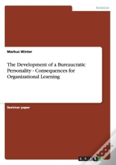 The Development Of A Bureaucratic Personality - Consequences For Organizational Learning