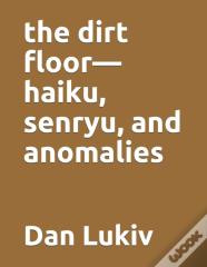 The Dirt Floor-Haiku, Senryu, And Anomalies