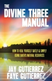 The Divine Three Manual: How To Heal Yourself Safely And Simply Using Earth'S Natural Resources
