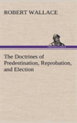The Doctrines Of Predestination, Reprobation, And Election