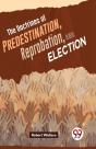 The Doctrines Of Predestination, Reprobation, And Election - Preview