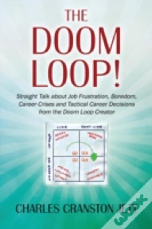 The Doom Loop! Straight Talk About Job Frustration, Boredom, Career Crises And Tactical Career Decisions From The Doom Loop Creator.