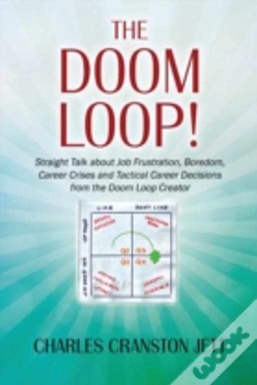 The Doom Loop! Straight Talk About Job Frustration, Boredom, Career Crises And Tactical Career Decisions From The Doom Loop Creator.