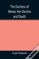The Duchess Of Wrexe, Her Decline And Death; A Romantic Commentary