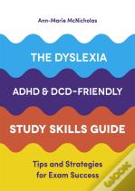 The Dyslexia, Adhd, And Dcd-Friendly Study Skills Guide
