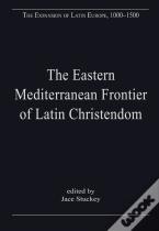 The Eastern Mediterranean Frontier Of Latin Christendom