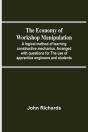 The Economy Of Workshop Manipulation; A Logical Method Of Learning Constructive Mechanics. Arranged With Questions For The Use Of Apprentice Engineers And Students - Preview