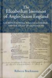 The Elizabethan Invention Of Anglo-Saxon England