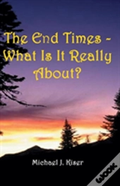 The End Times - What Is It Really About?