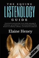 The Equine Listenology Guide - Essential Horsemanship, Horse Body Language & Behaviour, Groundwork, In-Hand Exercises & Riding Lessons To Develop Softness, Connection & Collection