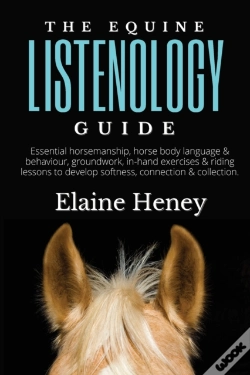 Capa do artigo The Equine Listenology Guide - Essential Horsemanship, Horse Body Language & Behaviour, Groundwork, In-Hand Exercises & Riding Lessons To Develop Softness, Connection & Collection
