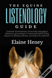 Capa do artigo The Equine Listenology Guide - Essential Horsemanship, Horse Body Language & Behaviour, Groundwork, In-Hand Exercises & Riding Lessons To Develop Softness, Connection & Collection