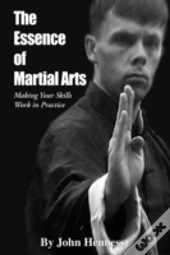 The Essence Of Martial Arts: Making Your Skills Work In Practice