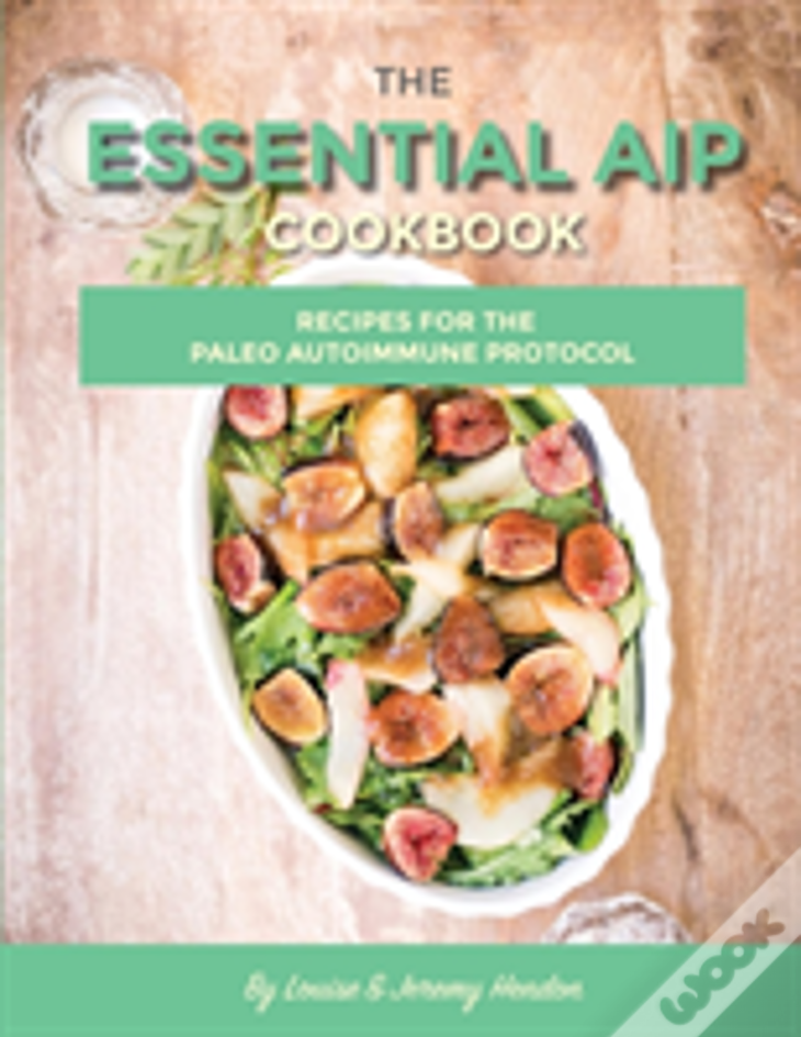 The Essential Aip Cookbook: 115+ Recipes For The Paleo Autoimmune Protocol Diet