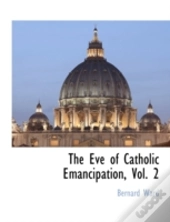 The Eve Of Catholic Emancipation, Vol. 2