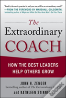 The Extraordinary Coach: How The Best Leaders Help Others Grow