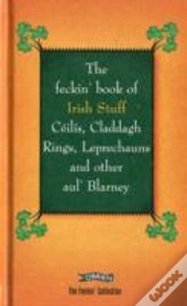 The Feckin' Book Of Irish Stuff: Ceilis, Claddagh Rings, Leprechauns & Other Aul' Blarney
