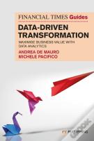 The Financial Times Guide To Data-Driven Transformation: How To Drive Substantial Business Value With Data Analytics