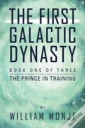 The First Galactic Dynasty: Book One Of Three: The Prince In Training