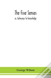 The Five Senses; Or, Gateways To Knowledge