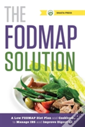 The Fodmap Solution: A Low Fodmap Diet Plan And Cookbook To Manage Ibs And Improve Digestion