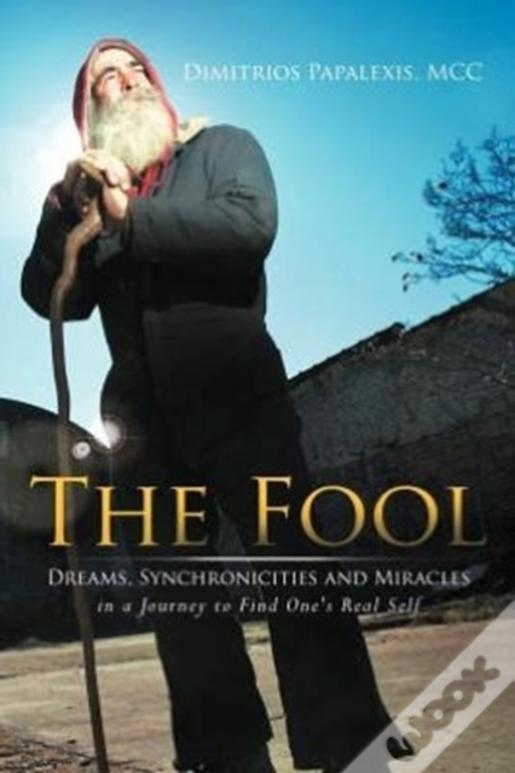The Fool: Dreams, Synchronicities And Miracles In A Journey To Find One'S Real Self