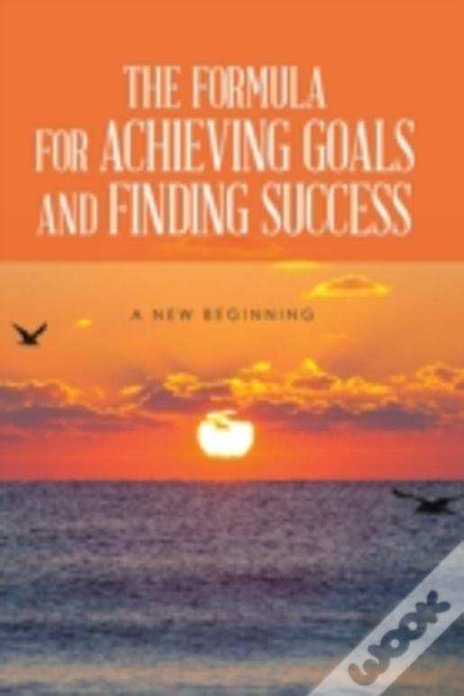 The Formula For Achieving Goals And Finding Success