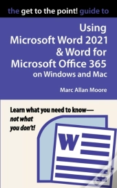 The Get To The Point! Guide To Using Microsoft Word 2021 And Word For Microsoft Office 365 On Windows And Mac