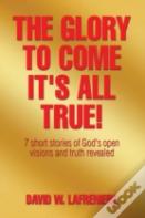 The Glory To Come It'S All True!