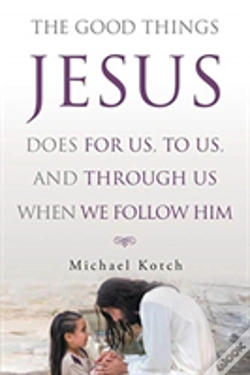 Capa do artigo The Good Things Jesus Does For Us, To Us, And Through Us When We Follow Him
