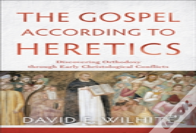 The Gospel According To Heretics Â€“ Discovering Orthodoxy Through Early Christological Conflicts