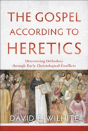 The Gospel According To Heretics Â€“ Discovering Orthodoxy Through Early Christological Conflicts - Preview