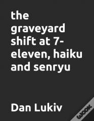 The Graveyard Shift At 7-Eleven, Haiku And Senryu