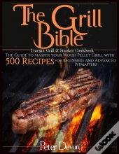 The Grill Bible * Traeger Grill & Smoker Cookbook