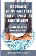 The Guidance  As You Care For A Parent, Spouse, Or Aging Relative