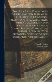 The Holy Bible, Containing The Old And New Testament, Including The Marginal Readings And Parallel Texts. With A Commentary And Critical Notes By Adam