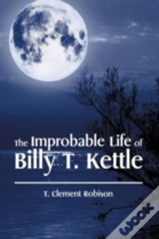 The Improbable Life Of Billy T. Kettle