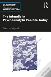 The Infantile In Psychoanalytic Practice Today