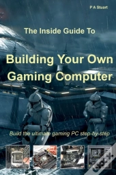 The Inside Guide To Building Your Own Gaming Computer