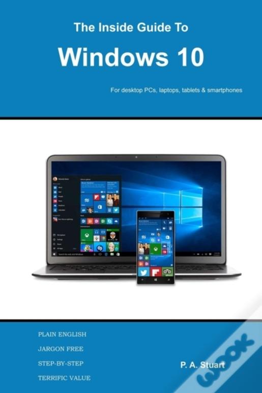 The Inside Guide To Windows 10: For Desktop Computers, Laptops, Tablets And Smartphones