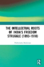 The Intellectual Roots Of Indiaâ€™S Freedom Struggle (1893-1918) - Preview