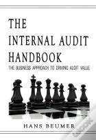 The Internal Audit Handbook - The Business Approach To Driving Audit Value