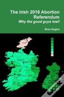 The Irish 2018 Abortion Referendum: Why The Good Guys Lost!