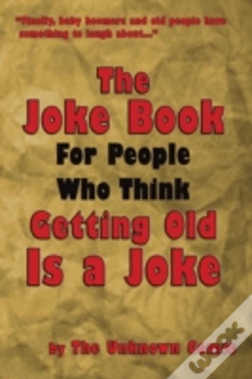The Joke Book For People Who Think Getting Old Is A Joke